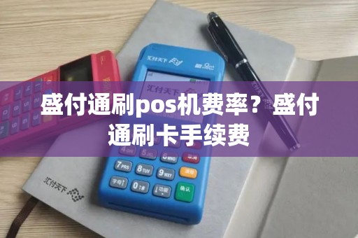 盛付通刷pos机费率？盛付通刷卡手续费