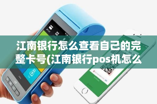 江南银行怎么查看自己的完整卡号(江南银行pos机怎么查交易明细)