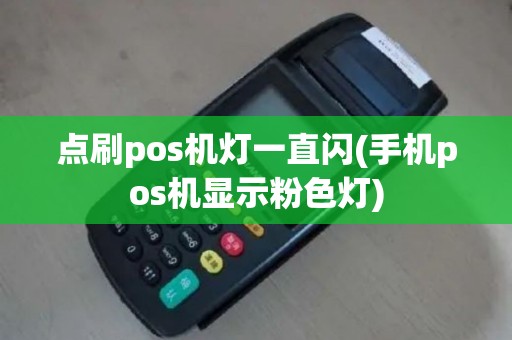 点刷pos机灯一直闪(手机pos机显示粉色灯)