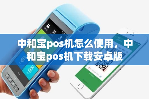 中和宝pos机怎么使用，中和宝pos机下载安卓版