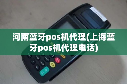 河南蓝牙pos机代理(上海蓝牙pos机代理电话)