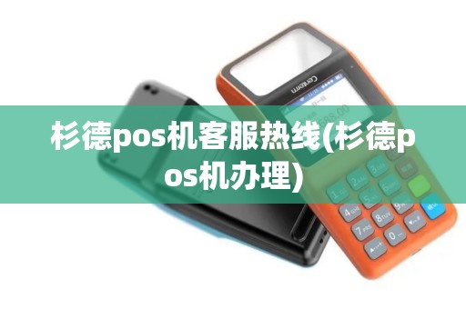 杉德pos机客服热线(杉德pos机办理)