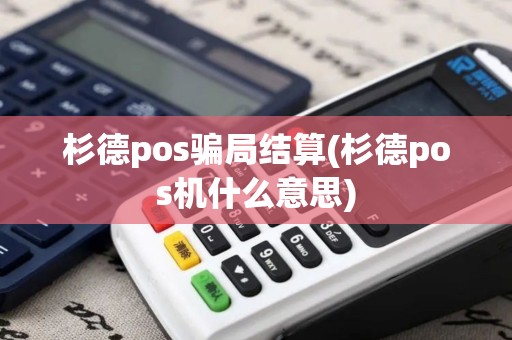 杉德pos骗局结算(杉德pos机什么意思)