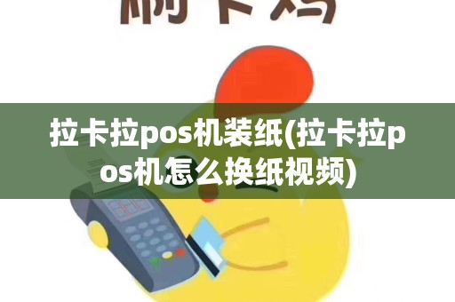 拉卡拉pos机装纸(拉卡拉pos机怎么换纸视频)