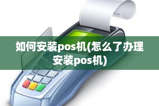 如何安装pos机(怎么了办理安装pos机)