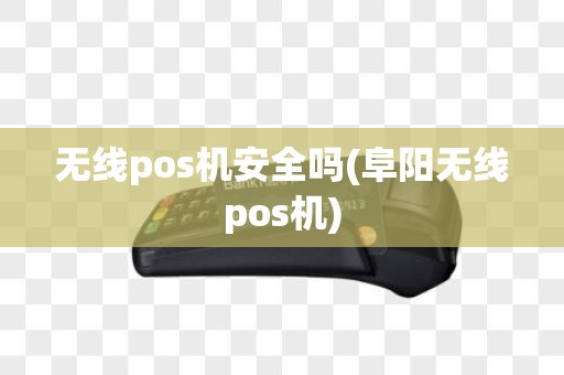 无线pos机安全吗(阜阳无线pos机)