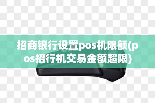 招商银行设置pos机限额(pos招行机交易金额超限)