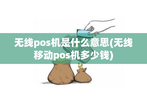 无线pos机是什么意思(无线移动pos机多少钱)