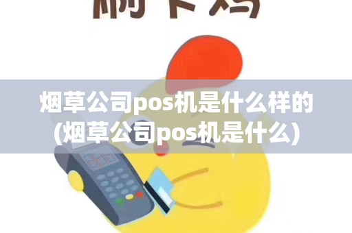 烟草公司pos机是什么样的(烟草公司pos机是什么)