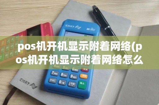 pos机开机显示附着网络(pos机开机显示附着网络怎么回事)
