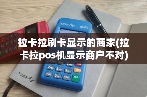 拉卡拉刷卡显示的商家(拉卡拉pos机显示商户不对)