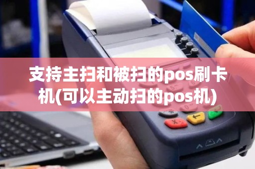 支持主扫和被扫的pos刷卡机(可以主动扫的pos机)