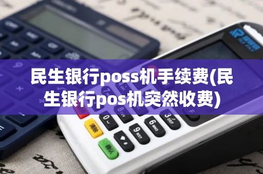 民生银行poss机手续费(民生银行pos机突然收费)