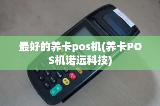 最好的养卡pos机(养卡POS机诺远科技)