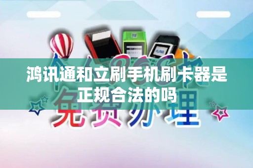 鸿讯通和立刷手机刷卡器是正规合法的吗
