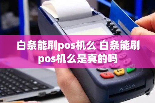 白条能刷pos机么 白条能刷pos机么是真的吗