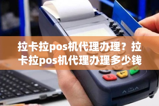 拉卡拉pos机代理办理？拉卡拉pos机代理办理多少钱