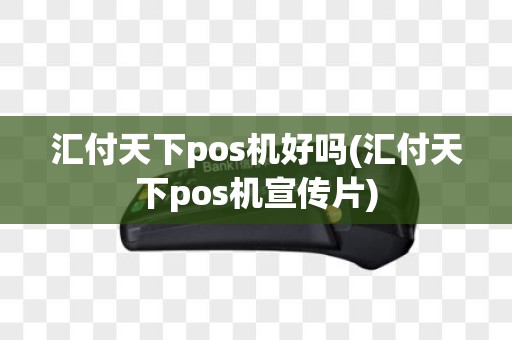 汇付天下pos机好吗(汇付天下pos机宣传片)
