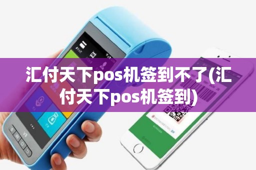 汇付天下pos机签到不了(汇付天下pos机签到)