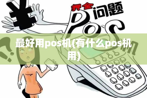 最好用pos机(有什么pos机用)
