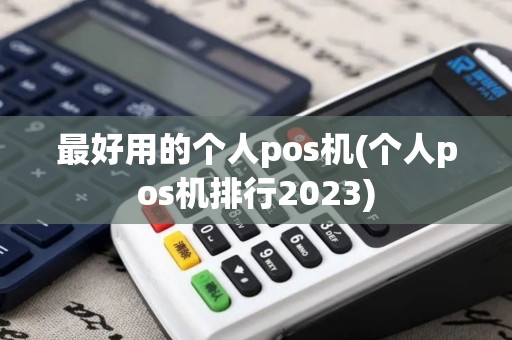 最好用的个人pos机(个人pos机排行2023)