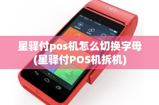 星驿付pos机怎么切换字母(星驿付POS机拆机)