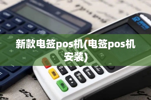 新款电签pos机(电签pos机安装)