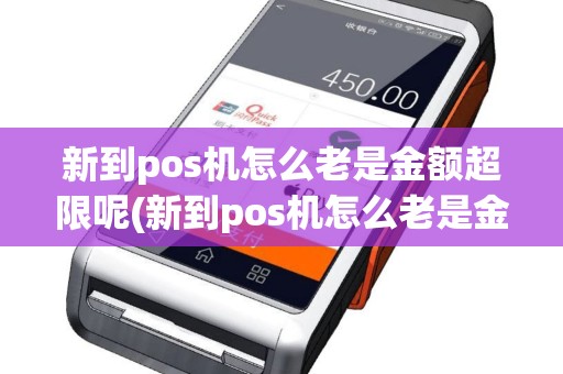 新到pos机怎么老是金额超限呢(新到pos机怎么老是金额超限)