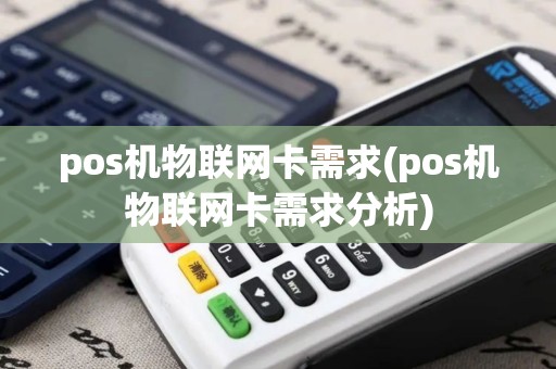 pos机物联网卡需求(pos机物联网卡需求分析)