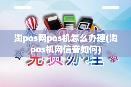淘pos网pos机怎么办理(淘pos机网信誉如何)
