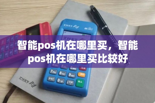 智能pos机在哪里买，智能pos机在哪里买比较好
