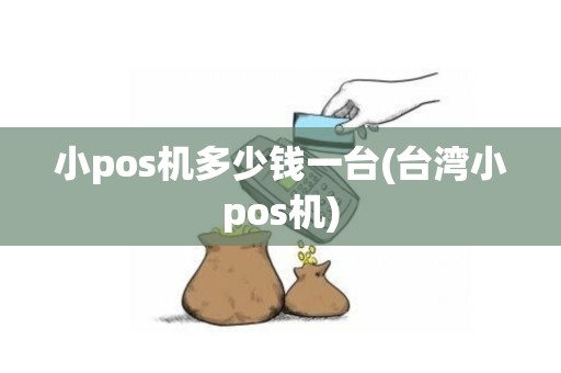 小pos机多少钱一台(台湾小pos机)