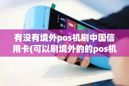 有没有境外pos机刷中国信用卡(可以刷境外的的pos机)