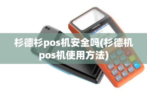 杉德杉pos机安全吗(杉德机pos机使用方法)