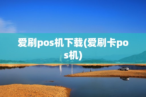 爱刷pos机下载(爱刷卡pos机)