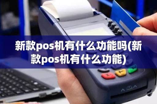 新款pos机有什么功能吗(新款pos机有什么功能)