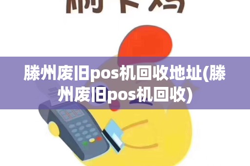 滕州废旧pos机回收地址(滕州废旧pos机回收)