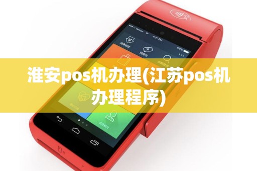淮安pos机办理(江苏pos机办理程序)