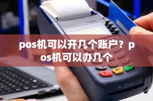 pos机可以开几个账户？pos机可以办几个