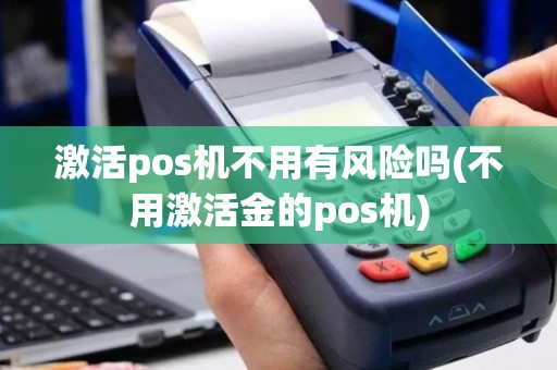 激活pos机不用有风险吗(不用激活金的pos机)