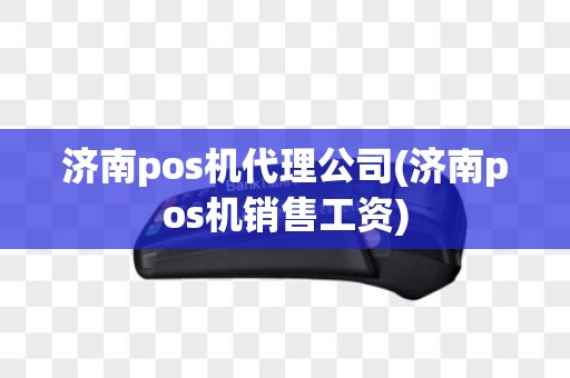 济南pos机代理公司(济南pos机销售工资)