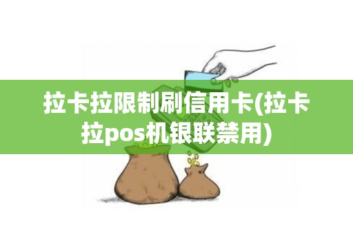 拉卡拉限制刷信用卡(拉卡拉pos机银联禁用)