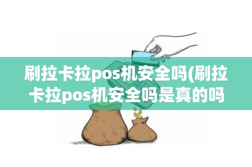 刷拉卡拉pos机安全吗(刷拉卡拉pos机安全吗是真的吗)