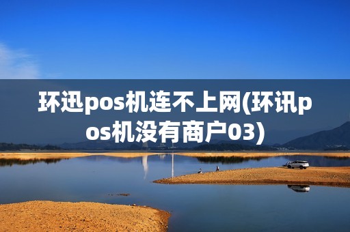 环迅pos机连不上网(环讯pos机没有商户03)