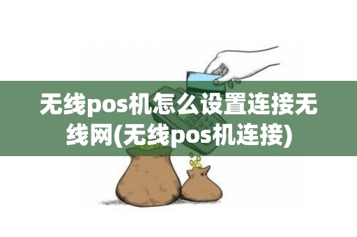 无线pos机怎么设置连接无线网(无线pos机连接)