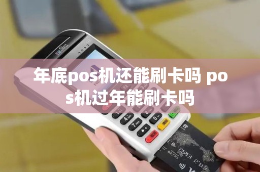 年底pos机还能刷卡吗 pos机过年能刷卡吗