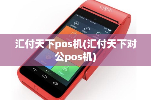 汇付天下pos机(汇付天下对公pos机)