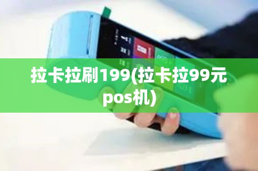 拉卡拉刷199(拉卡拉99元pos机)