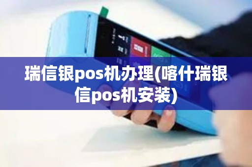 瑞信银pos机办理(喀什瑞银信pos机安装)