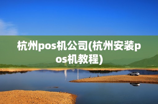 杭州pos机公司(杭州安装pos机教程)